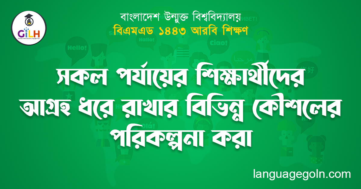 সকল পর্যায়ের শিক্ষার্থীদের আগ্রহ ধরে রাখার বিভিন্ন কৌশলের পরিকল্পনা করা